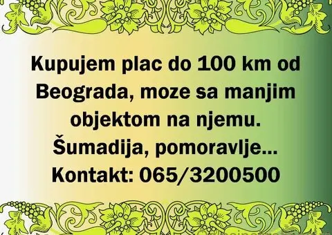 Kupujem plac do 100km od Beograda, moze sa manjim objektom na njemu